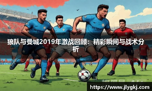 狼队与曼城2019年激战回顾:精彩瞬间与战术分析